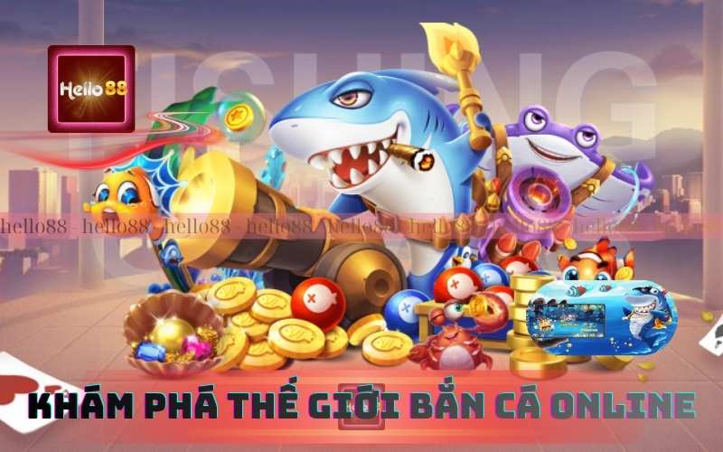 Khám Phá Thế Giới Bắn Cá Online Nổ Hũ Trên Hello88